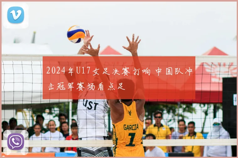 2024年U17女足决赛打响 中国队冲击冠军赛场看点足