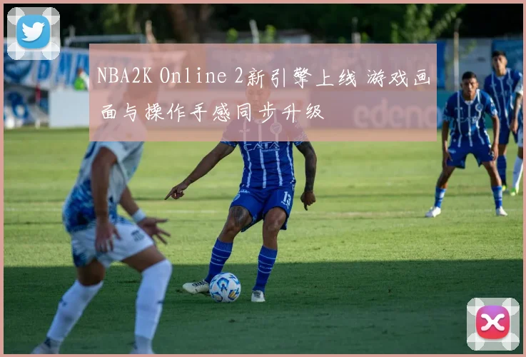 NBA2K Online 2新引擎上线 游戏画面与操作手感同步升级