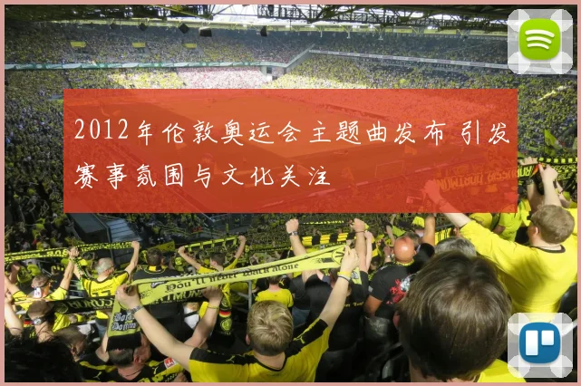 2012年伦敦奥运会主题曲发布 引发赛事氛围与文化关注