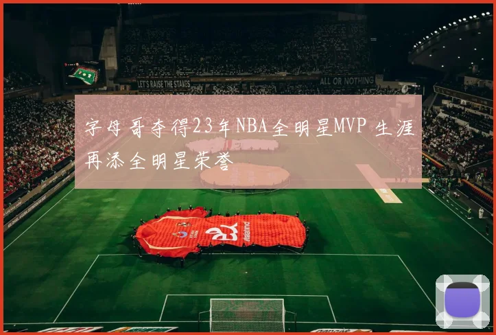 字母哥夺得23年NBA全明星MVP 生涯再添全明星荣誉