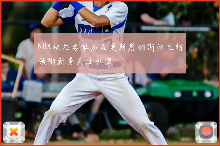 NBA状元名单历届更新詹姆斯杜兰特领衔新秀关注升温