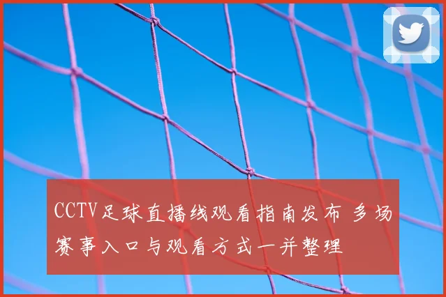 CCTV足球直播线观看指南发布 多场赛事入口与观看方式一并整理