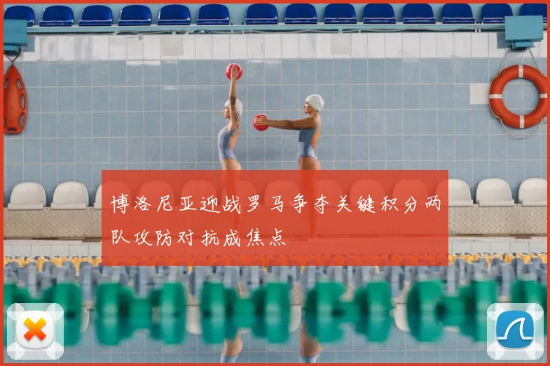 博洛尼亚迎战罗马争夺关键积分两队攻防对抗成焦点