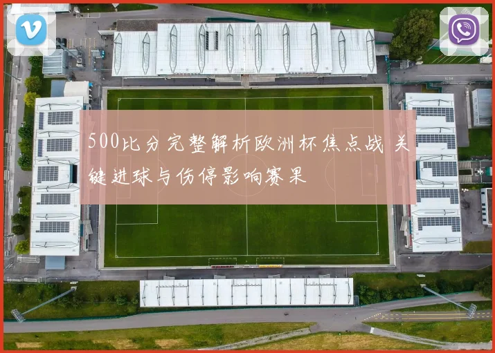 500比分完整解析欧洲杯焦点战 关键进球与伤停影响赛果