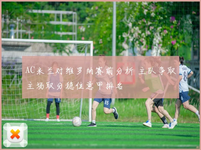 AC米兰对维罗纳赛前分析 主队争取主场取分稳住意甲排名