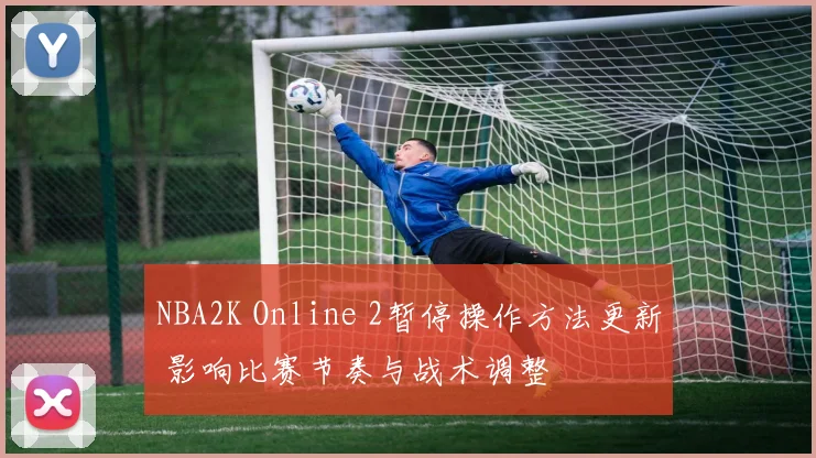 NBA2K Online 2暂停操作方法更新 影响比赛节奏与战术调整