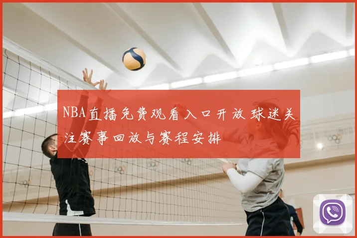 NBA直播免费观看入口开放 球迷关注赛事回放与赛程安排
