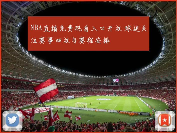 NBA直播免费观看入口开放 球迷关注赛事回放与赛程安排