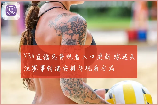 NBA直播免费观看入口更新 球迷关注赛事转播安排与观看方式