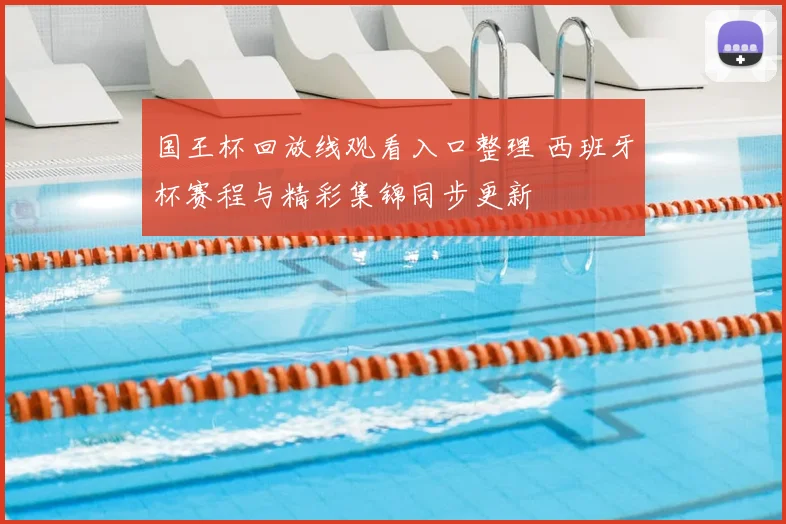国王杯回放线观看入口整理 西班牙杯赛程与精彩集锦同步更新