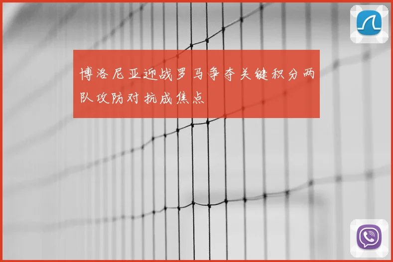 博洛尼亚迎战罗马争夺关键积分两队攻防对抗成焦点