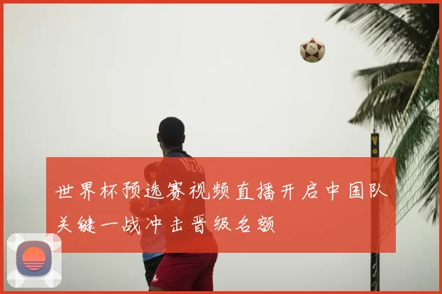 世界杯预选赛视频直播开启中国队关键一战冲击晋级名额