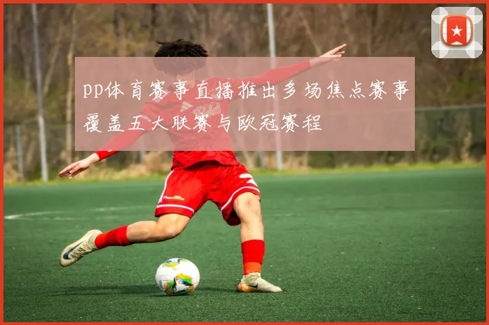 pp体育赛事直播推出多场焦点赛事覆盖五大联赛与欧冠赛程
