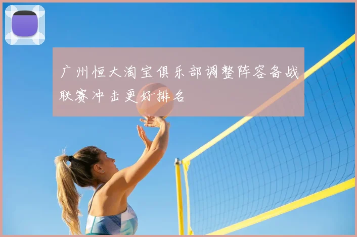 广州恒大淘宝俱乐部调整阵容备战联赛冲击更好排名