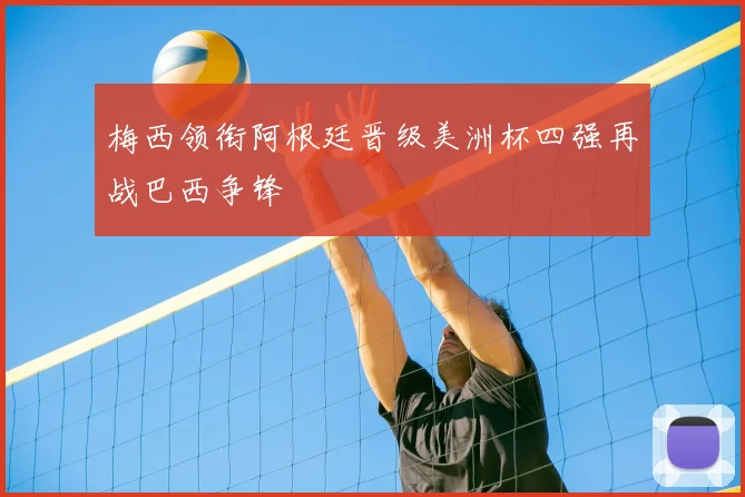 梅西领衔阿根廷晋级美洲杯四强再战巴西争锋