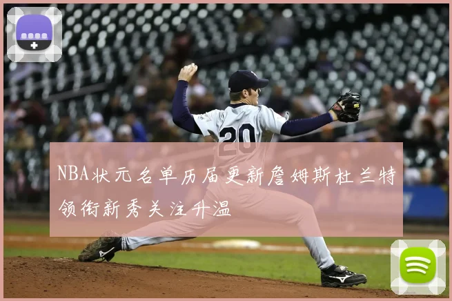 NBA状元名单历届更新詹姆斯杜兰特领衔新秀关注升温