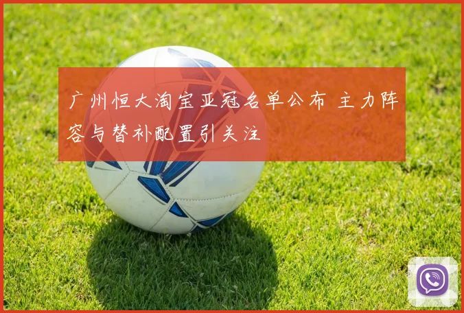 广州恒大淘宝亚冠名单公布 主力阵容与替补配置引关注