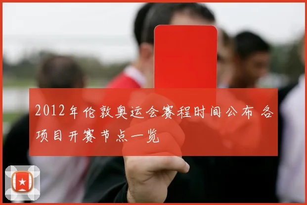 2012年伦敦奥运会赛程时间公布 各项目开赛节点一览
