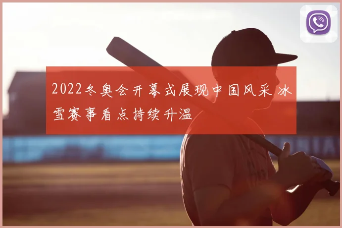 2022冬奥会开幕式展现中国风采 冰雪赛事看点持续升温